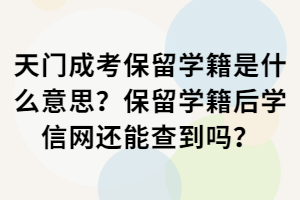 天門成考保留學籍是什么意思？保留學籍后學信網(wǎng)還能查到嗎？