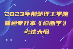 2023年荊楚理工學(xué)院普通專升本《診斷學(xué)》考試大綱