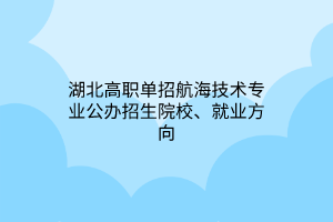 湖北高職單招航海技術(shù)專業(yè)公辦招生院校、就業(yè)方向