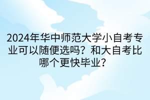 2024年華中師范大學(xué)小自考專業(yè)可以隨便選嗎？和大自考比哪個更快畢業(yè)？