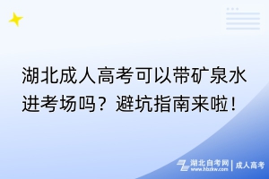 湖北成人高考可以帶礦泉水進(jìn)考場嗎？避坑指南來啦！