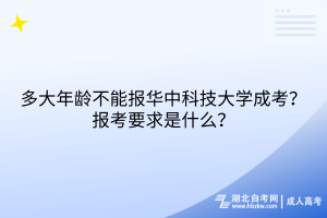 多大年齡不能報華中科技大學成考？報考要求是什么？