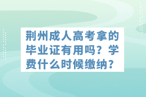 荊州成人高考拿的畢業(yè)證有用嗎？學(xué)費(fèi)什么時(shí)候繳納？