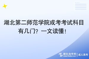 湖北第二師范學(xué)院成考考試科目有幾門？一文讀懂！