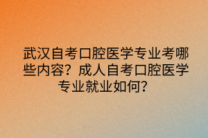 武漢自考口腔醫(yī)學(xué)專業(yè)考哪些內(nèi)容？成人自考口腔醫(yī)學(xué)專業(yè)就業(yè)如何？