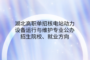 湖北高職單招核電站動(dòng)力設(shè)備運(yùn)行與維護(hù)專業(yè)公辦招生院校、就業(yè)方向