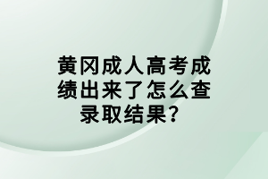 黃岡成人高考成績出來了怎么查錄取結(jié)果？