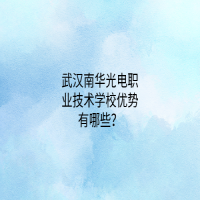 武漢南華光電職業(yè)技術(shù)學(xué)校優(yōu)勢(shì)有哪些？