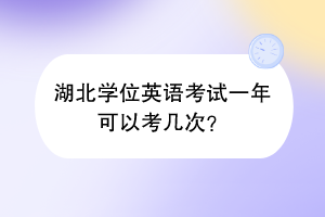 湖北學(xué)位英語(yǔ)考試一年可以考幾次？