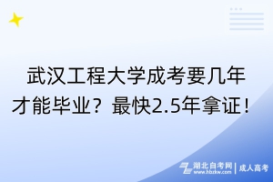 武漢工程大學成考要幾年才能畢業(yè)？最快2.5年拿證！