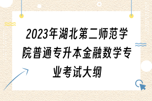 2023年湖北第二師范學院普通專升本金融數(shù)學專業(yè)考試大綱