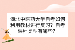 湖北中醫(yī)藥大學(xué)自考如何利用教材進行復(fù)習(xí)？自考課程類型有哪些？