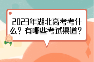 2023年湖北高考考什么？有哪些考試渠道？