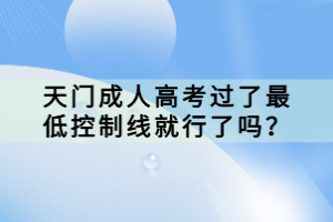 天門成人高考過了最低控制線就行了嗎？