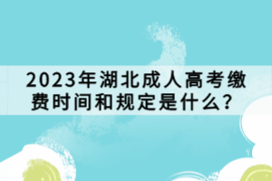 2023年湖北成人高考繳費(fèi)時(shí)間和規(guī)定是什么？