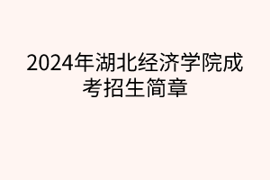 2024年湖北經(jīng)濟學(xué)院成考招生簡章