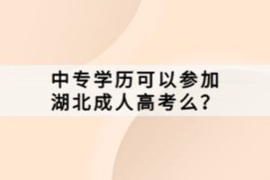 中專學(xué)歷可以參加湖北成人高考么？