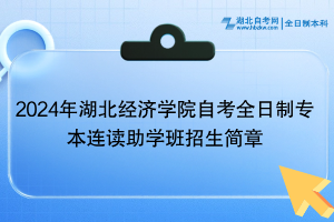 2024年湖北經(jīng)濟(jì)學(xué)院自考全日制專本連讀助學(xué)班招生簡(jiǎn)章