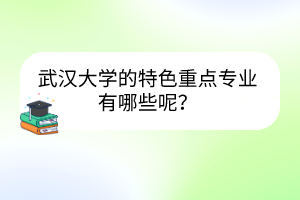 武漢大學(xué)的特色重點(diǎn)專(zhuān)業(yè)有哪些呢？