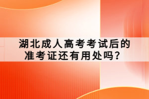 湖北成人高考考試后的準(zhǔn)考證還有用處嗎？