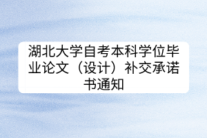 湖北大學自考本科學位畢業(yè)論文（設計）補交承諾書通知