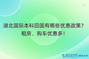 湖北國際本科回國有哪些優(yōu)惠政策？租房、購車優(yōu)惠多！