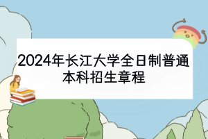 2024年長(zhǎng)江大學(xué)全日制普通本科招生章程