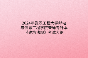 2024年武漢工程大學(xué)郵電與信息工程學(xué)院普通專升本《建筑法規(guī)》考試大綱