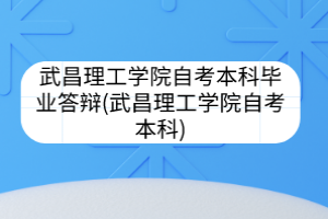 武昌理工學(xué)院自考本科畢業(yè)答辯(武昌理工學(xué)院自考本科)