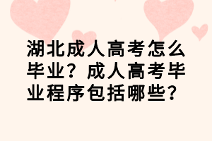 湖北成人高考怎么畢業(yè)？成人高考畢業(yè)程序包括哪些？