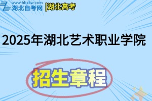 2025年湖北藝術(shù)職業(yè)學(xué)院高職招生章程