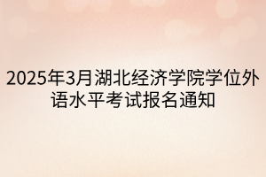 2025年3月湖北經(jīng)濟(jì)學(xué)院學(xué)位外語(yǔ)水平考試報(bào)名通知