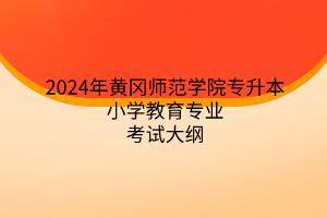 2024年黃岡師范學(xué)院專升本小學(xué)教育專業(yè)《小學(xué)教育專業(yè)綜合》考試大綱