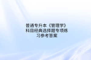 2023普通專升本《管理學(xué)》科目經(jīng)典選擇題專項(xiàng)練習(xí)參考答案