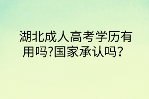 湖北成人高考學(xué)歷有用嗎?國(guó)家承認(rèn)嗎？