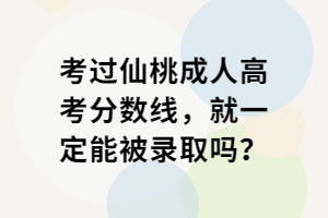 考過(guò)仙桃成人高考分?jǐn)?shù)線，就一定能被錄取嗎？