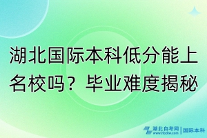 湖北國際本科低分能上名校嗎？畢業(yè)難度揭秘！