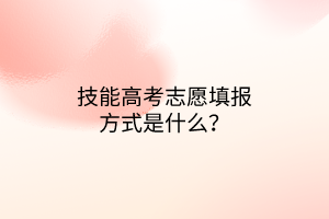 技能高考志愿填報方式是什么？