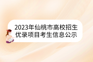 2023年仙桃市高校招生優(yōu)錄項目考生信息公示