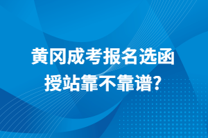 黃岡成考報(bào)名選函授站靠不靠譜？