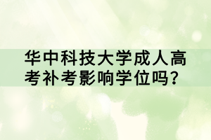 華中科技大學(xué)成人高考補(bǔ)考影響學(xué)位嗎？