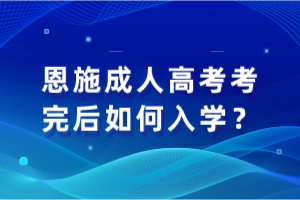 恩施成人高考考完后如何入學？