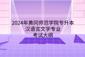 2024年黃岡師范學(xué)院專升本漢語言文學(xué)專業(yè)《漢語言文學(xué)專業(yè)綜合》考試大綱