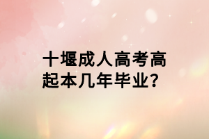 十堰成人高考高起本幾年畢業(yè)？