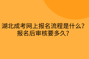 湖北成考網(wǎng)上報(bào)名流程是什么？報(bào)名后審核要多久？