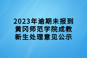 2023年逾期未報(bào)到黃岡師范學(xué)院成教新生處理意見(jiàn)公示