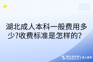 湖北成人本科一般費(fèi)用多少?收費(fèi)標(biāo)準(zhǔn)是怎樣的？