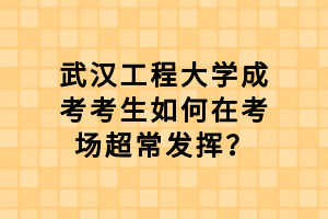 武漢工程大學成考考生如何在考場超常發(fā)揮？