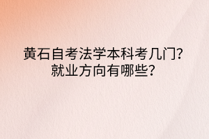 黃石自考法學(xué)本科考幾門？就業(yè)方向有哪些？