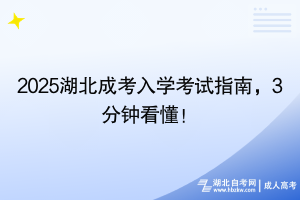 2025湖北成考入學(xué)考試指南，3分鐘看懂！